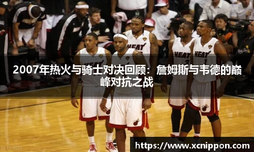 2007年热火与骑士对决回顾：詹姆斯与韦德的巅峰对抗之战