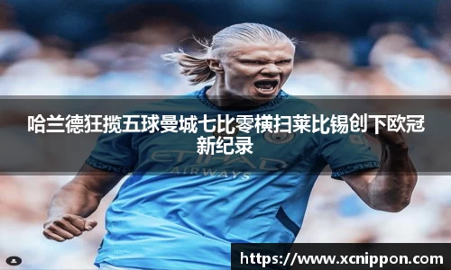 哈兰德狂揽五球曼城七比零横扫莱比锡创下欧冠新纪录