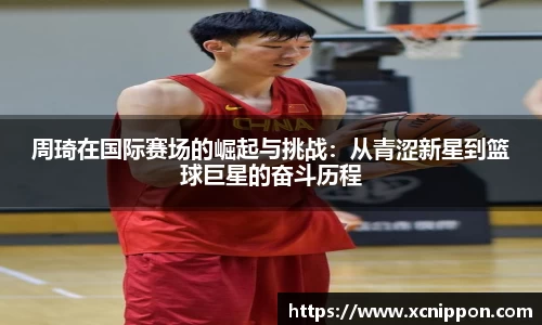 周琦在国际赛场的崛起与挑战：从青涩新星到篮球巨星的奋斗历程