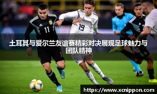 土耳其与爱尔兰友谊赛精彩对决展现足球魅力与团队精神