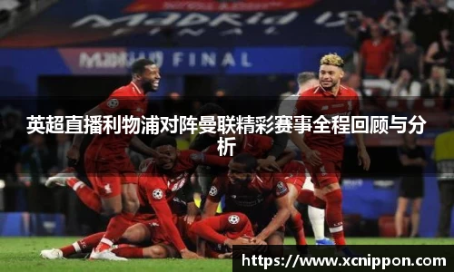 英超直播利物浦对阵曼联精彩赛事全程回顾与分析