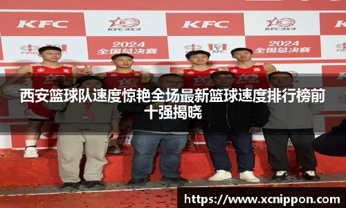 西安篮球队速度惊艳全场最新篮球速度排行榜前十强揭晓